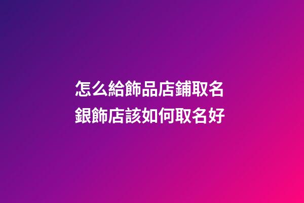 怎么給飾品店鋪取名 銀飾店該如何取名好-第1張-店鋪起名-玄機派
